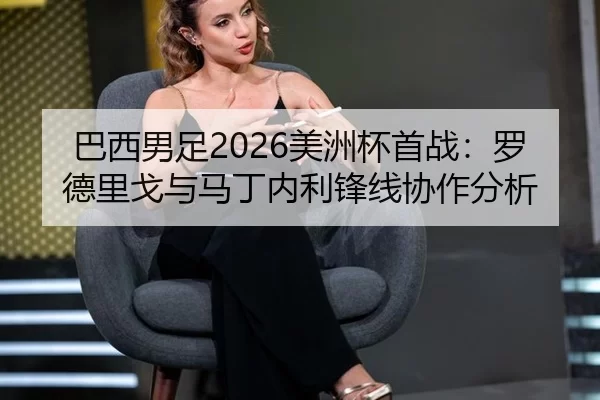 巴西男足2026美洲杯首战：罗德里戈与马丁内利锋线协作分析