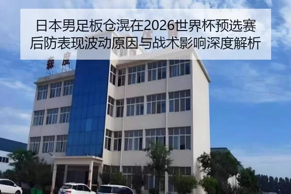 日本男足板仓滉在2026世界杯预选赛后防表现波动原因与战术影响深度解析